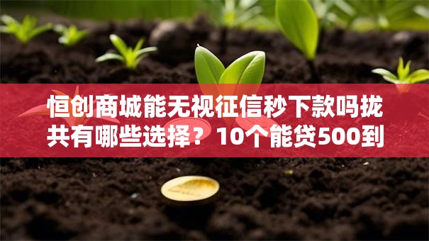 恒创商城能无视征信秒下款吗拢共有哪些选择？10个能贷500到1000的贷款软件详解