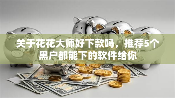 关于花花大师好下款吗，推荐5个黑户都能下的软件给你