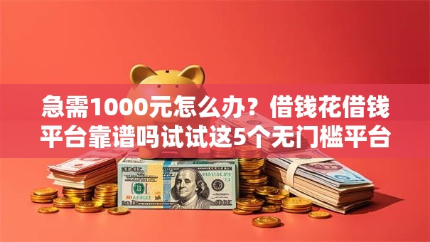 急需1000元怎么办?借钱花借钱平台靠谱吗试试这5个无门槛平台 急需1000元怎么办?借钱花借钱平台靠谱吗试试这5个无门槛平台
