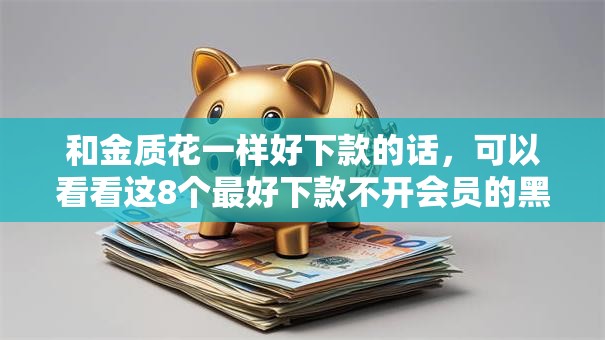 和金质花一样好下款的话，可以看看这8个最好下款不开会员的黑户借钱平台