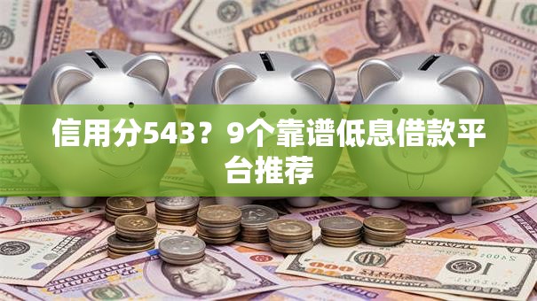 信用分543？9个靠谱低息借款平台推荐