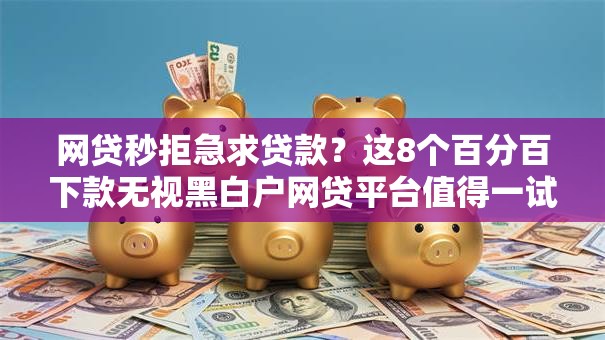 网贷秒拒急求贷款?这8个百分百下款无视黑白户网贷平台值得一试 网贷秒拒急求贷款?这8个百分百下款无视黑白户网贷平台值得一试