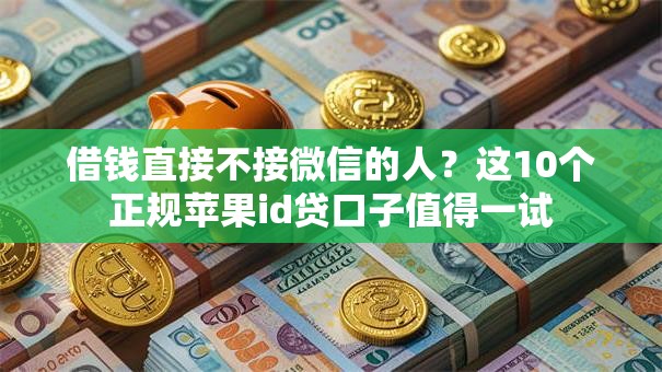 借钱直接不接微信的人？这10个正规苹果id贷口子值得一试