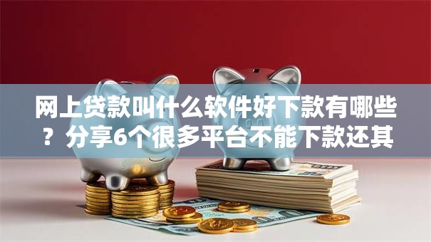 网上贷款叫什么软件好下款有哪些？分享6个很多平台不能下款还其他平台