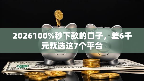 2026100%秒下款的口子,差6千元就选这7个平台 2026100%秒下款的口子,差6千元就选这7个平台