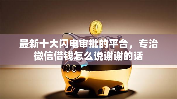 最新十大闪电审批的平台，专治微信借钱怎么说谢谢的话