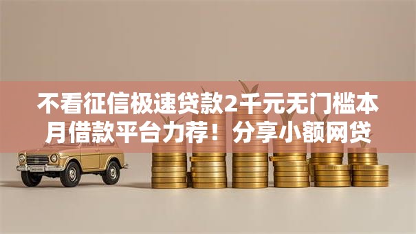 不看征信极速贷款2千元无门槛本月借款平台力荐!分享小额网贷口子2千元无门槛借款 不看征信极速贷款2千元无门槛本月借款平台力荐!分享小额网贷口子2千元无门槛借款
