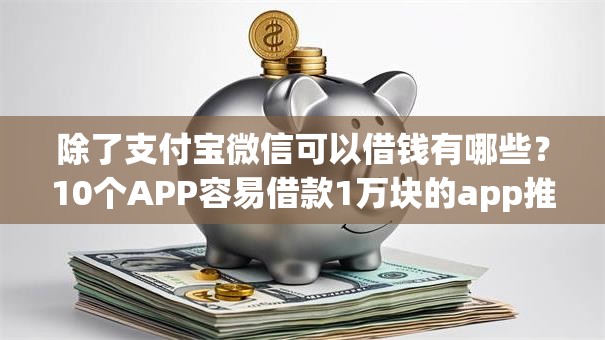 除了支付宝微信可以借钱有哪些？10个APP容易借款1万块的app推荐给你