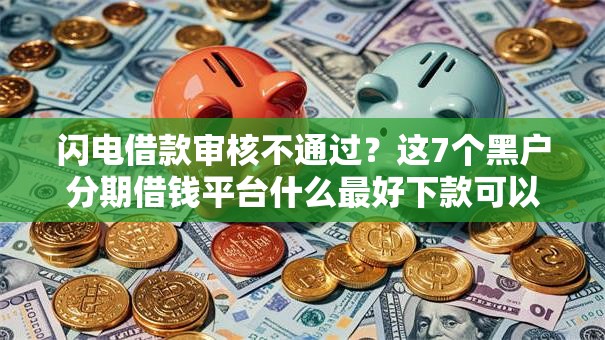闪电借款审核不通过？这7个黑户分期借钱平台什么最好下款可以试试