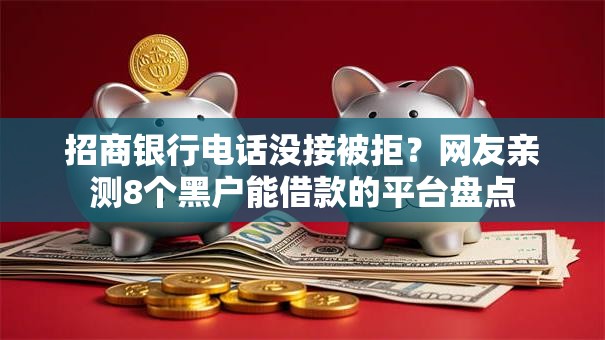 招商银行电话没接被拒？网友亲测8个黑户能借款的平台盘点