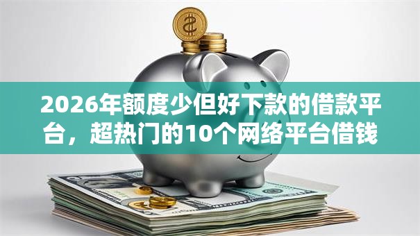 2026年额度少但好下款的借款平台，超热门的10个网络平台借钱比较可靠推荐