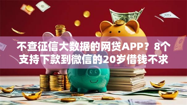 不查征信大数据的网贷APP？8个支持下款到微信的20岁借钱不求征信速借口子