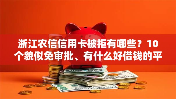浙江农信信用卡被拒有哪些?10个貌似免审批、有什么好借钱的平台合集 浙江农信信用卡被拒有哪些?10个貌似免审批、有什么好借钱的平台合集
