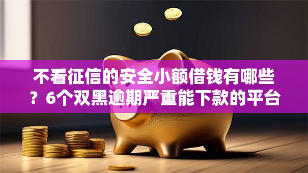 不看征信的安全小额借钱有哪些?6个双黑逾期严重能下款的平台推荐给你 不看征信的安全小额借钱有哪些?6个双黑逾期严重能下款的平台推荐给你