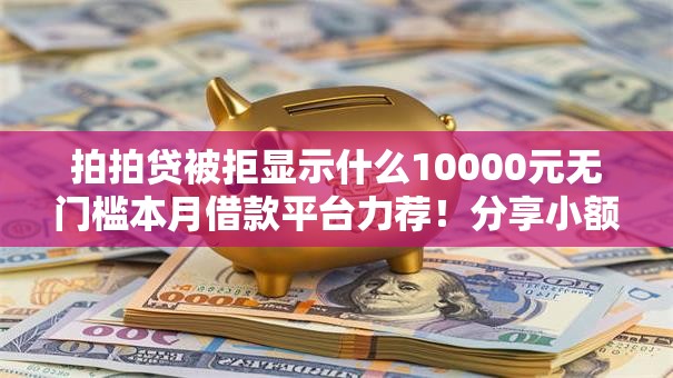 拍拍贷被拒显示什么10000元无门槛本月借款平台力荐！分享小额网贷口子10000元无门槛借款