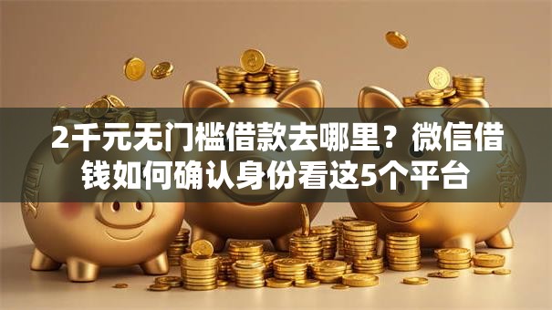 2千元无门槛借款去哪里？微信借钱如何确认身份看这5个平台