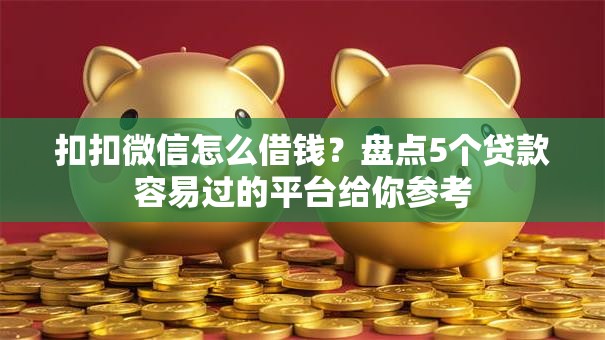 扣扣微信怎么借钱?盘点5个贷款容易过的平台给你参考 扣扣微信怎么借钱?盘点5个贷款容易过的平台给你参考