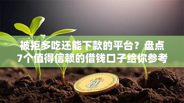 被拒多吃还能下款的平台？盘点7个值得信赖的借钱口子给你参考
