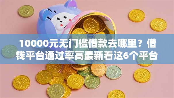 10000元无门槛借款去哪里？借钱平台通过率高最新看这6个平台