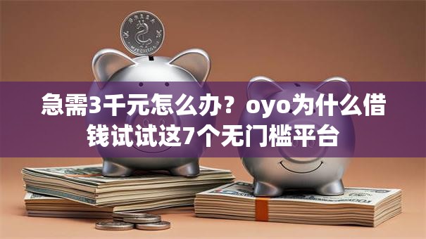 急需3千元怎么办？oyo为什么借钱试试这7个无门槛平台