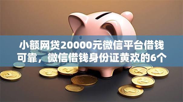 小额网贷20000元微信平台借钱可靠，微信借钱身份证黄欢的6个平台介绍