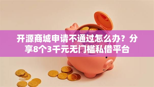 开源商城申请不通过怎么办？分享8个3千元无门槛私借平台