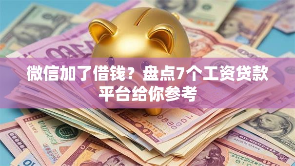 微信加了借钱？盘点7个工资贷款平台给你参考
