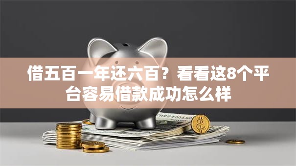 借五百一年还六百?看看这8个平台容易借款成功怎么样 借五百一年还六百?看看这8个平台容易借款成功怎么样