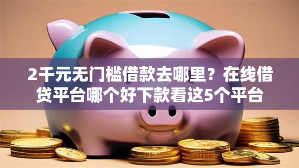 2千元无门槛借款去哪里？在线借贷平台哪个好下款看这5个平台
