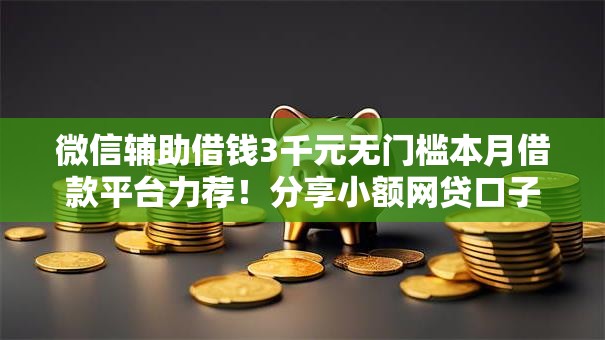 微信辅助借钱3千元无门槛本月借款平台力荐!分享小额网贷口子3千元无门槛借款 微信辅助借钱3千元无门槛本月借款平台力荐!分享小额网贷口子3千元无门槛借款