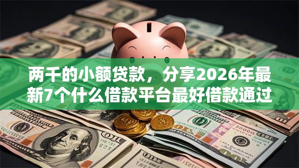 两千的小额贷款，分享2026年最新7个什么借款平台最好借款通过