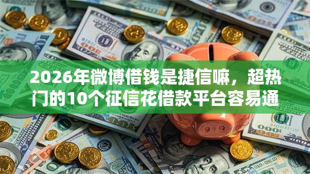2026年微博借钱是捷信嘛，超热门的10个征信花借款平台容易通过推荐