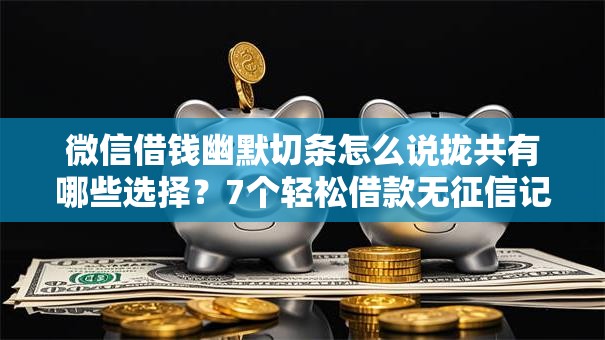 微信借钱幽默切条怎么说拢共有哪些选择？7个轻松借款无征信记录的软件详解