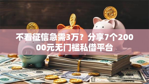 不看征信急需3万？分享7个20000元无门槛私借平台