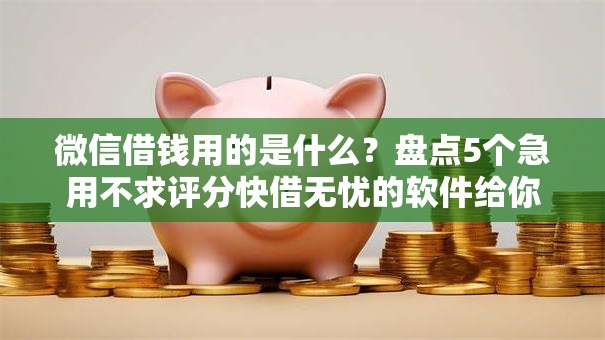 微信借钱用的是什么？盘点5个急用不求评分快借无忧的软件给你参考