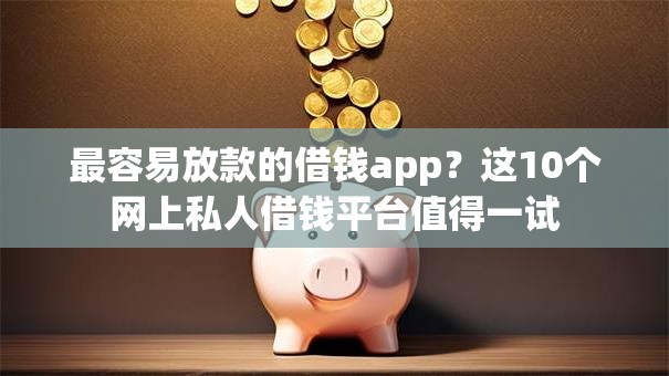 最容易放款的借钱app？这10个网上私人借钱平台值得一试