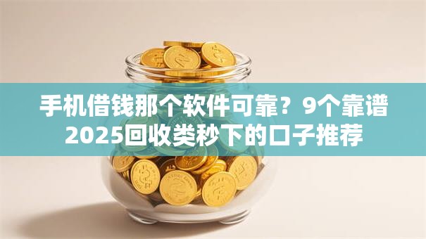 手机借钱那个软件可靠？9个靠谱2025回收类秒下的口子推荐