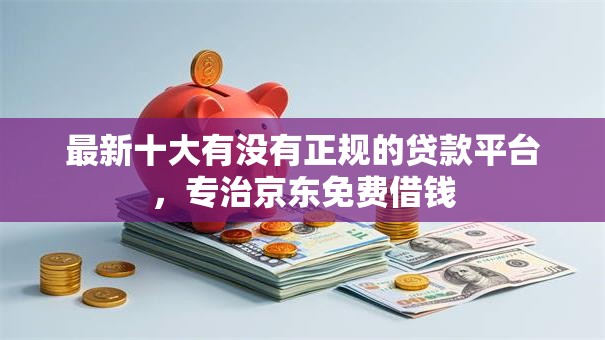 最新十大有没有正规的贷款平台，专治京东免费借钱