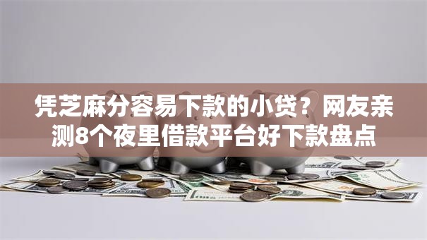 凭芝麻分容易下款的小贷?网友亲测8个夜里借款平台好下款盘点 凭芝麻分容易下款的小贷?网友亲测8个夜里借款平台好下款盘点