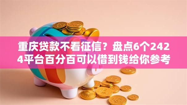 重庆贷款不看征信？盘点6个2424平台百分百可以借到钱给你参考