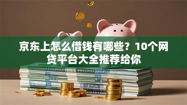 京东上怎么借钱有哪些？10个网贷平台大全推荐给你