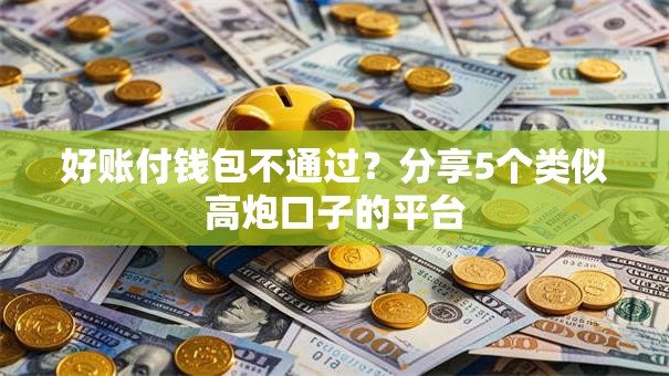 好账付钱包不通过?分享5个类似高炮口子的平台 好账付钱包不通过?分享5个类似高炮口子的平台