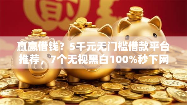 赢赢借钱?5千元无门槛借款平台推荐,7个无视黑白100%秒下网贷小额夜间口子盘点 赢赢借钱?5千元无门槛借款平台推荐,7个无视黑白100%秒下网贷小额夜间口子盘点