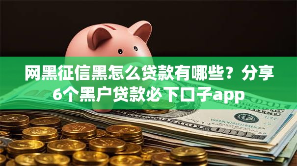 网黑征信黑怎么贷款有哪些？分享6个黑户贷款必下口子app