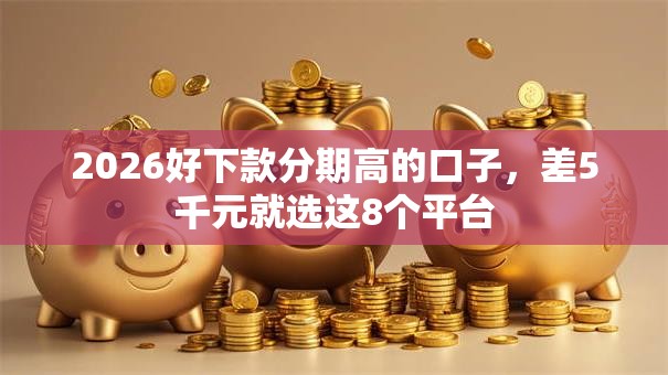 2026好下款分期高的口子，差5千元就选这8个平台