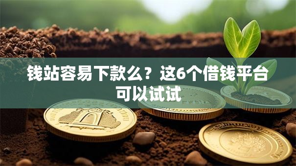 钱站容易下款么？这6个借钱平台可以试试