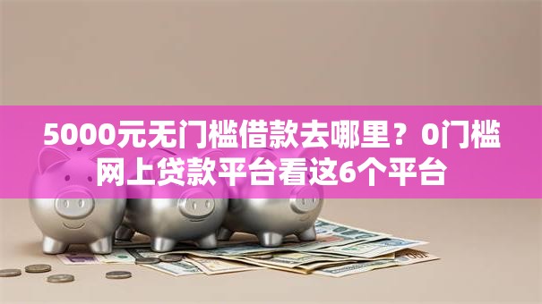 5000元无门槛借款去哪里？0门槛网上贷款平台看这6个平台