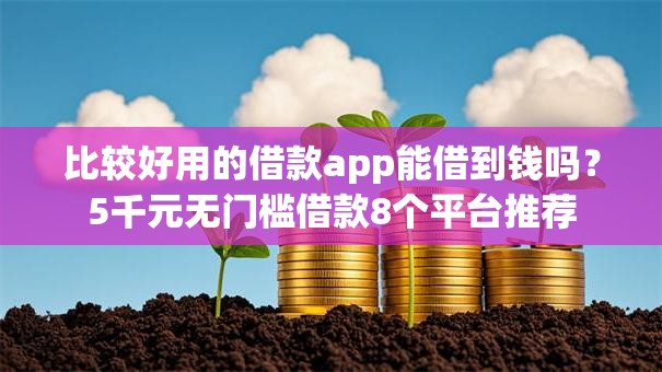比较好用的借款app能借到钱吗？5千元无门槛借款8个平台推荐