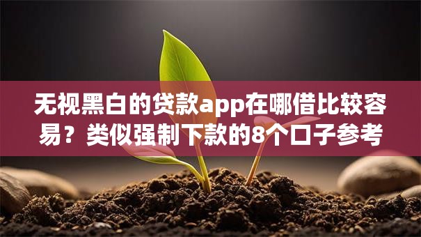 无视黑白的贷款app在哪借比较容易？类似强制下款的8个口子参考