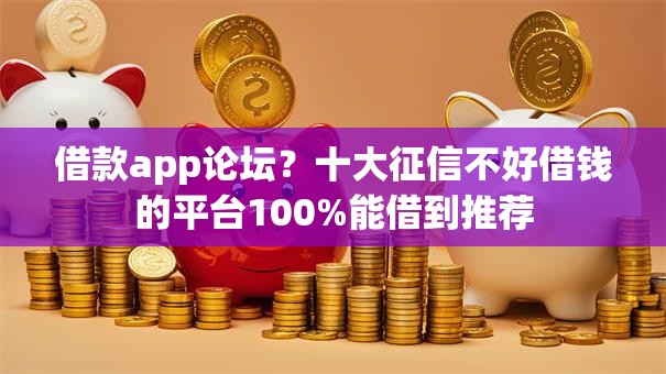借款app论坛？十大征信不好借钱的平台100%能借到推荐